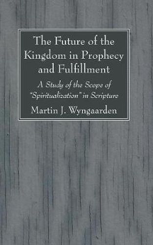 Cover image for The Future of the Kingdom in Prophecy and Fulfillment: A Study of the Scope of Spiritualization in Scripture