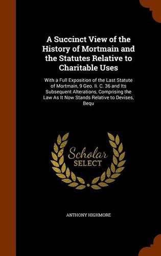 Cover image for A Succinct View of the History of Mortmain and the Statutes Relative to Charitable Uses