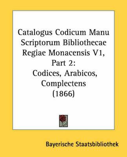 Cover image for Catalogus Codicum Manu Scriptorum Bibliothecae Regiae Monacensis V1, Part 2: Codices, Arabicos, Complectens (1866)