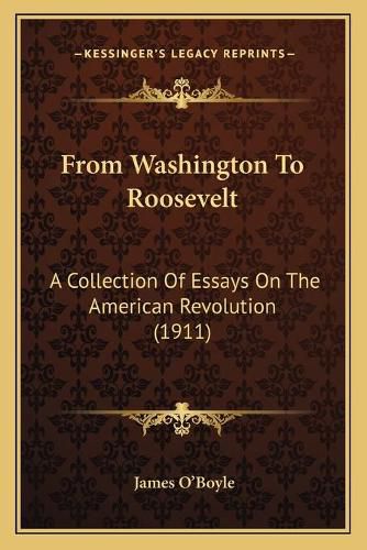 Cover image for From Washington to Roosevelt: A Collection of Essays on the American Revolution (1911)