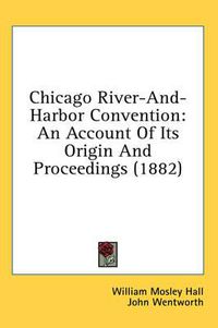 Cover image for Chicago River-And-Harbor Convention: An Account of Its Origin and Proceedings (1882)