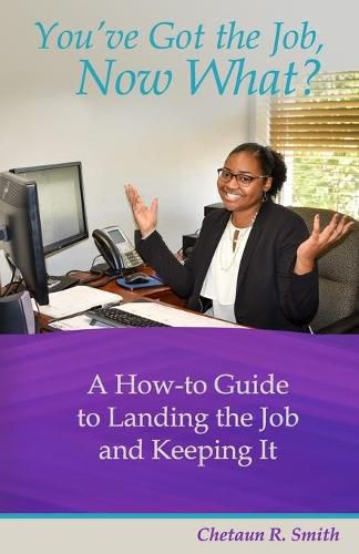 Cover image for You've Got the Job, Now What?: A How-to Guide to Landing the Job and Keeping It