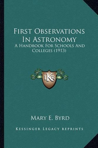 Cover image for First Observations in Astronomy First Observations in Astronomy: A Handbook for Schools and Colleges (1913) a Handbook for Schools and Colleges (1913)