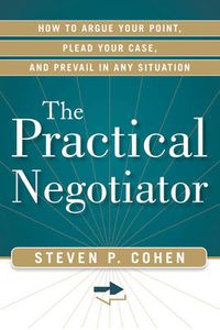 Cover image for Practical Negotiator: How to Argue Your Point, Plead Your Case, and Prevail in Any Situation