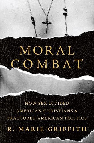 Moral Combat: How Sex Divided American Christians and Fractured American Politics