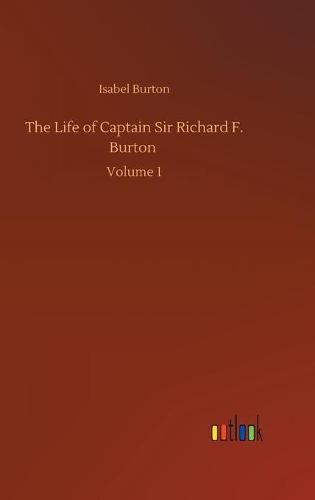 Cover image for The Life of Captain Sir Richard F. Burton: Volume 1