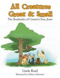 Cover image for All Creatures Great & Small: The Beatitudes of Creator's Son, Jesus