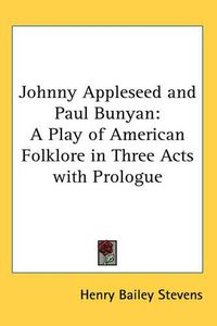 Cover image for Johnny Appleseed and Paul Bunyan: A Play of American Folklore in Three Acts with Prologue