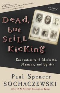 Cover image for Dead, but Still Kicking: Encounters with Mediums, Shamans, and Spirits