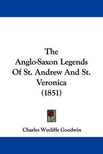 Cover image for The Anglo-Saxon Legends of St. Andrew and St. Veronica (1851)