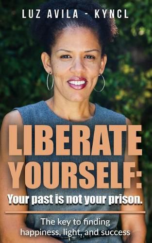 Cover image for Liberate Yourself: Your past is not your prison: The key to finding happiness, light and success