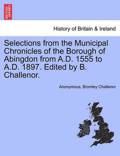 Cover image for Selections from the Municipal Chronicles of the Borough of Abingdon from A.D. 1555 to A.D. 1897. Edited by B. Challenor.
