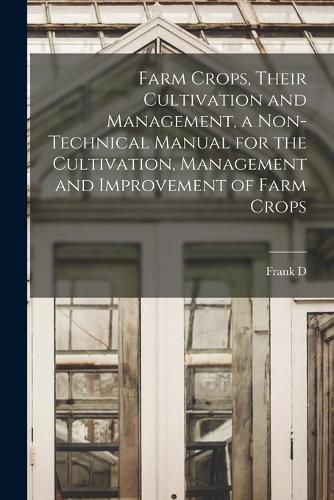 Farm Crops, Their Cultivation and Management, a Non-technical Manual for the Cultivation, Management and Improvement of Farm Crops