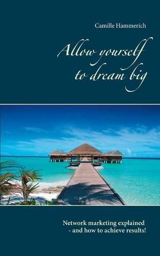 Cover image for Allow yourself to dream big!: Network marketing explained - and how to achieve results!