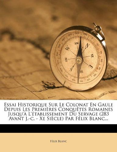 Cover image for Essai Historique Sur Le Colonat En Gaule Depuis Les Premi?res Conqu?tes Romaines Jusqu'? L'?tablissement Du Servage (283 Avant J.-c. - Xe Si?cle) Par F?lix Blanc...