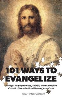 Cover image for 101 Ways to Evangelize: Ideas for Helping Fearless, Fearful, and Flummoxed Catholics Share the Good News of Jesus Christ