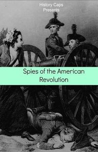 Cover image for Spies of the American Revolution: The History of George Washington's Secret Spying Ring (The Culper Ring)