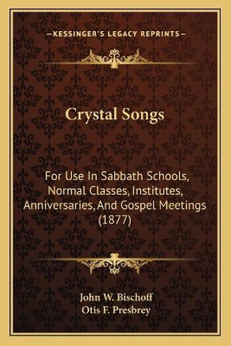 Crystal Songs: For Use in Sabbath Schools, Normal Classes, Institutes, Anniversaries, and Gospel Meetings (1877)