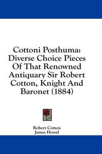 Cottoni Posthuma: Diverse Choice Pieces of That Renowned Antiquary Sir Robert Cotton, Knight and Baronet (1884)