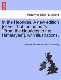 Cover image for In the Hebrides. A new edition [of vol. 1 of the author's From the Hebrides to the Himalayas], with illustrations.