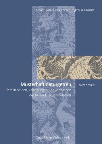 Cover image for Musterhaft Naturgetreu: Tiere in Seiden, Zeichnungen Und Tapisserien Des 14. Und 15. Jahrhunderts