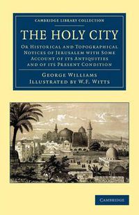 Cover image for The Holy City: Or Historical and Topographical Notices of Jerusalem with Some Account of its Antiquities and of its Present Condition