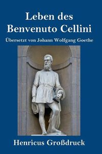 Cover image for Leben des Benvenuto Cellini, florentinischen Goldschmieds und Bildhauers (Grossdruck): Von ihm selbst geschrieben