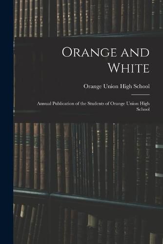 Cover image for Orange and White: Annual Publication of the Students of Orange Union High School