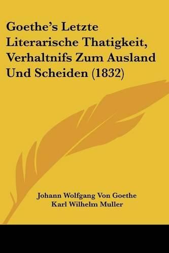 Cover image for Goethe's Letzte Literarische Thatigkeit, Verhaltnifs Zum Ausland Und Scheiden (1832)