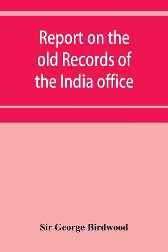 Cover image for Report on the old records of the India office, with supplementary note and appendices