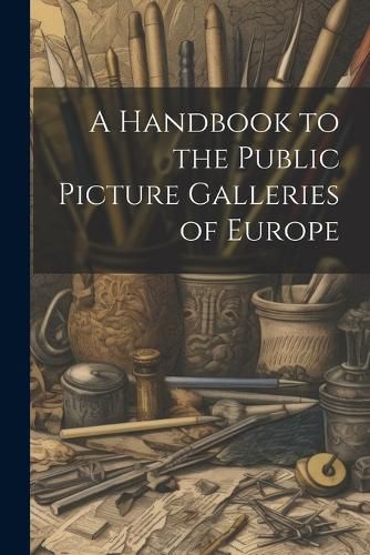 Cover image for A Handbook to the Public Picture Galleries of Europe