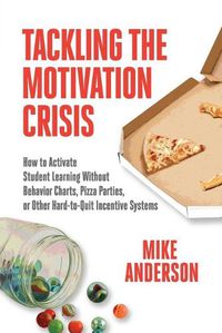 Cover image for Tackling the Motivation Crisis: How to Activate Student Learning Without Behavior Charts, Pizza Parties, or Other Hard-to-Quit Incentive Systems