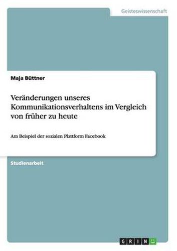 Cover image for Veranderungen unseres Kommunikationsverhaltens im Vergleich von fruher zu heute: Am Beispiel der sozialen Plattform Facebook