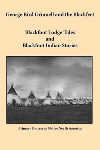 Cover image for George Bird Grinnell and the Blackfeet: Blackfoot Lodge Tales and Blackfoot Indian Stories