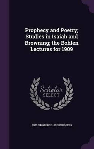 Cover image for Prophecy and Poetry; Studies in Isaiah and Browning; The Bohlen Lectures for 1909