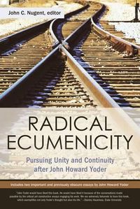 Cover image for Radical Ecumenicity: Pursuing Unity and Continuity After John Howard Yoder