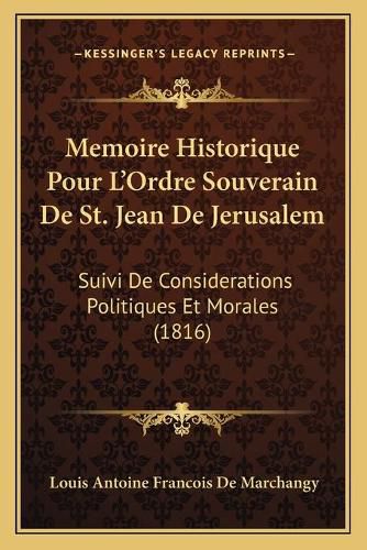 Cover image for Memoire Historique Pour L'Ordre Souverain de St. Jean de Jerusalem: Suivi de Considerations Politiques Et Morales (1816)