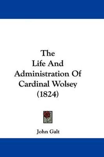 Cover image for The Life and Administration of Cardinal Wolsey (1824)