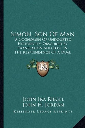 Simon, Son of Man: A Cognomen of Undoubted Historicity, Obscured by Translation and Lost in the Resplendence of a Dual Appellative