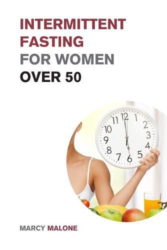 Cover image for Intermittent Fasting for Women over 50: The Ultimate Weight Loss Guide to Burn Fat, Slow Aging, Balance Hormones and Live Longer