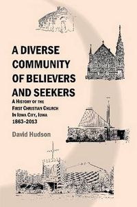 Cover image for A Diverse Community of Believers and Seekers: A History of the First Christian Church in Iowa City, Iowa 1863-2013