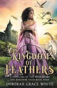 Cover image for Kingdom of Feathers: A Retelling of Kingdom of The Wild Swans