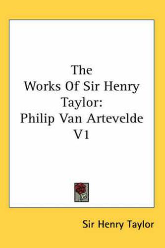 Cover image for The Works of Sir Henry Taylor: Philip Van Artevelde V1