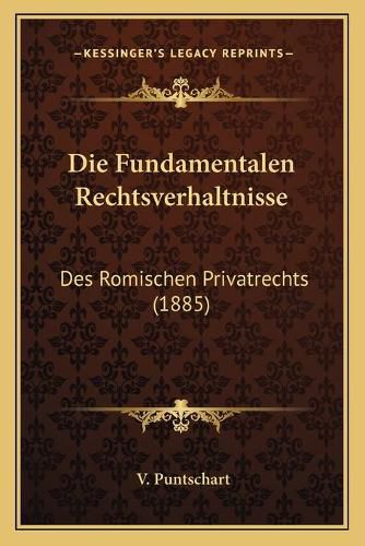 Cover image for Die Fundamentalen Rechtsverhaltnisse: Des Romischen Privatrechts (1885)