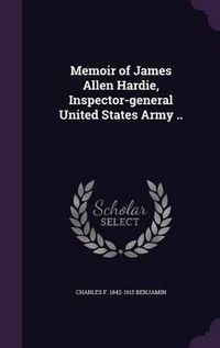 Cover image for Memoir of James Allen Hardie, Inspector-General United States Army ..