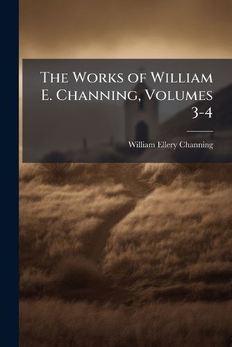 Cover image for The Works of William E. Channing, Volumes 3-4