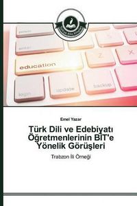 Cover image for Turk Dili ve Edebiyat&#305; OE&#287;retmenlerinin B&#304;T'e Yoenelik Goeru&#351;leri