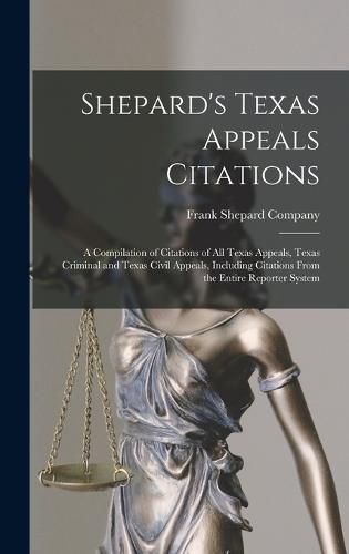 Cover image for Shepard's Texas Appeals Citations; a Compilation of Citations of all Texas Appeals, Texas Criminal and Texas Civil Appeals, Including Citations From the Entire Reporter System