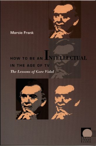 Cover image for How to Be an Intellectual in the Age of TV: The Lessons of Gore Vidal