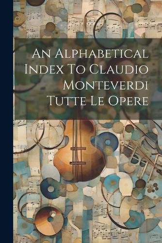 Cover image for An Alphabetical Index To Claudio Monteverdi Tutte Le Opere